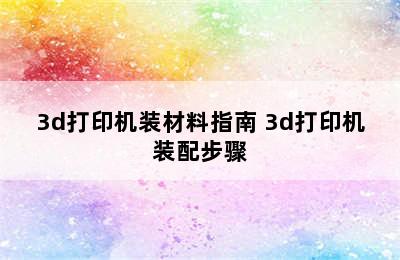 3d打印机装材料指南 3d打印机装配步骤